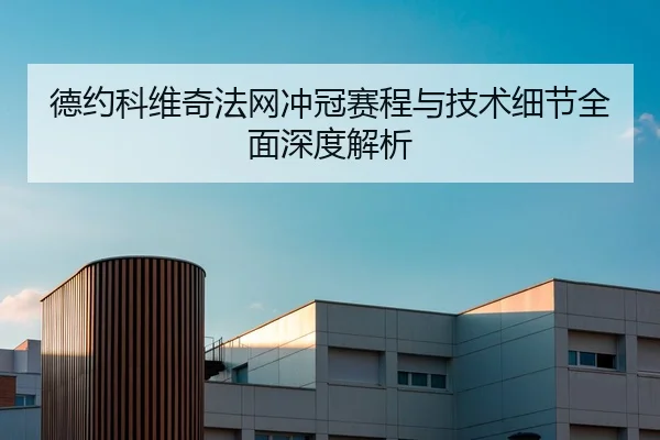 德约科维奇法网冲冠赛程与技术细节全面深度解析 - Jiuyou